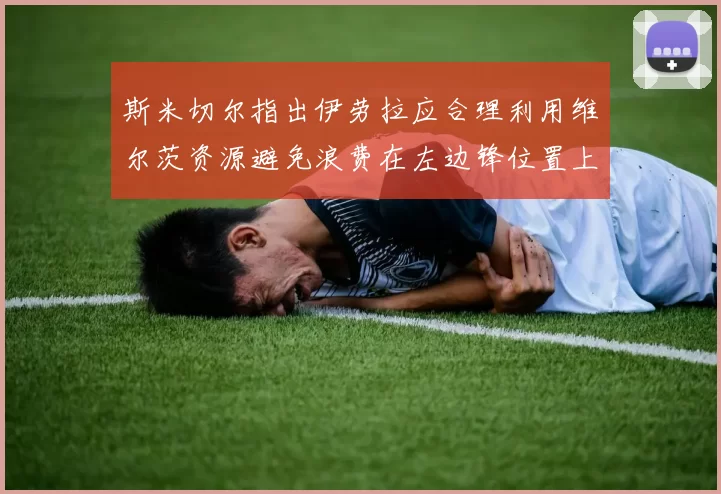 斯米切尔指出伊劳拉应合理利用维尔茨资源避免浪费在左边锋位置上