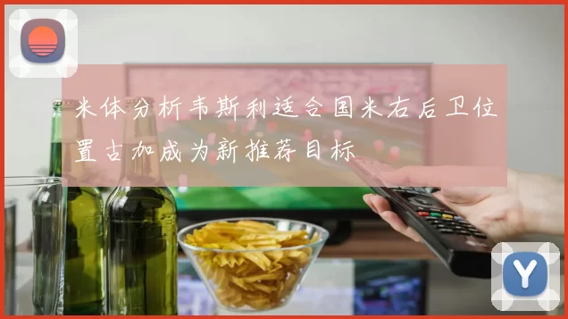 米体分析韦斯利适合国米右后卫位置古加成为新推荐目标