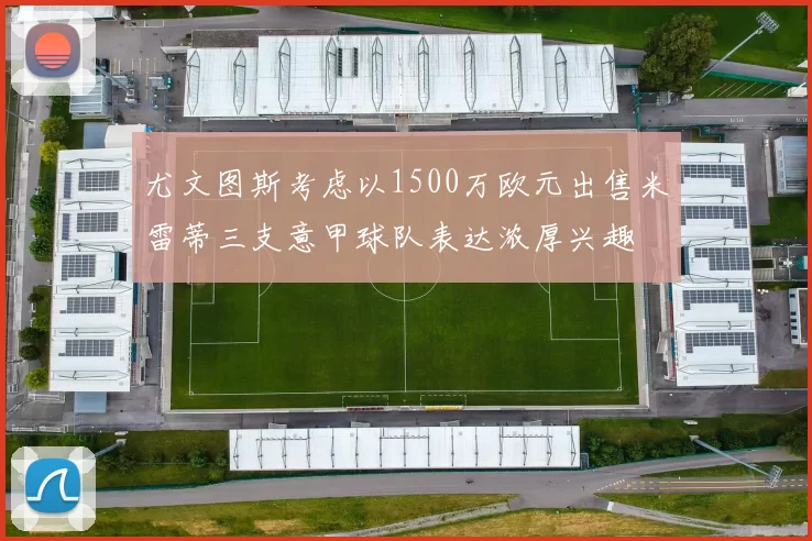 尤文图斯考虑以1500万欧元出售米雷蒂三支意甲球队表达浓厚兴趣