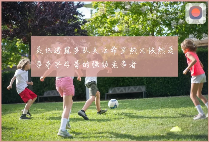 美记透露多队关注希罗热火依然是争夺字母哥的强劲竞争者