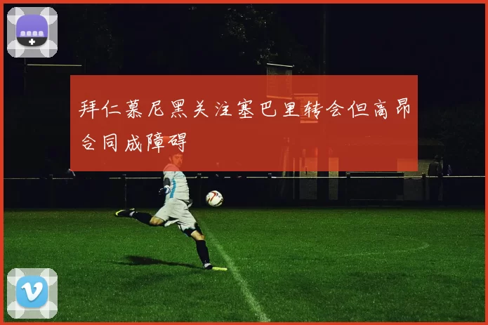 拜仁慕尼黑关注塞巴里转会但高昂合同成障碍