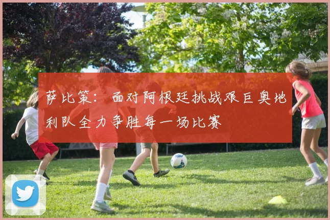萨比策：面对阿根廷挑战艰巨奥地利队全力争胜每一场比赛