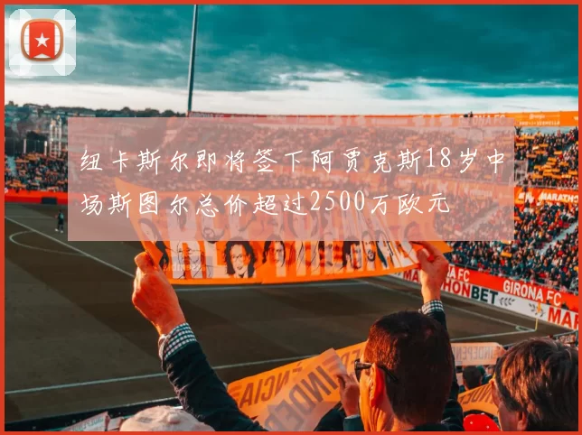 纽卡斯尔即将签下阿贾克斯18岁中场斯图尔总价超过2500万欧元