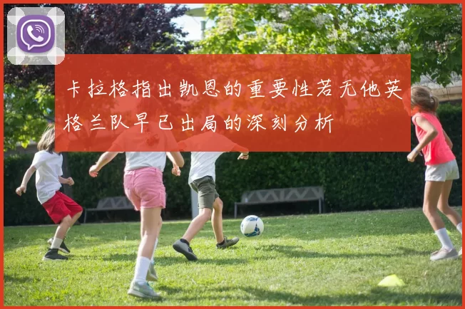 卡拉格指出凯恩的重要性若无他英格兰队早已出局的深刻分析