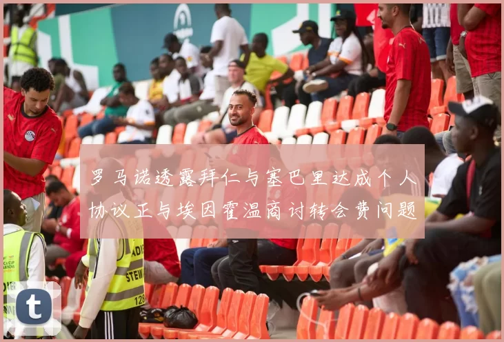 罗马诺透露拜仁与塞巴里达成个人协议正与埃因霍温商讨转会费问题