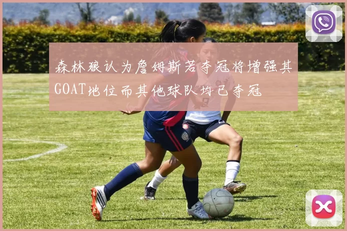 森林狼认为詹姆斯若夺冠将增强其GOAT地位而其他球队均已夺冠