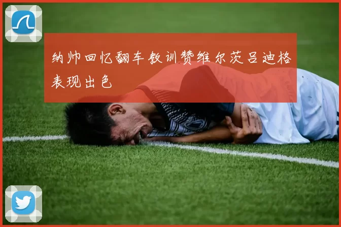 纳帅回忆翻车教训赞维尔茨吕迪格表现出色
